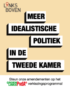 Een LinksBoven poster met de tekst: "Meer idealistische politiek in de Tweede Kamer". De visuals zijn geïnspireerd op het GroenLinks/PvdA verkiezingsprogramma.
